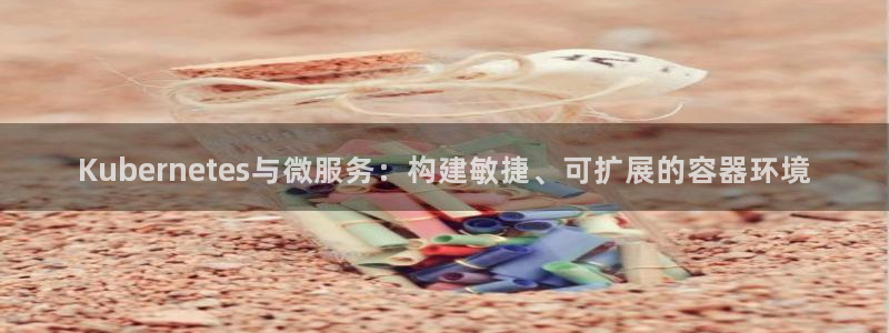 永盈电子有限公司：Kubernetes与微服务：构建敏捷、可扩展的容器环境