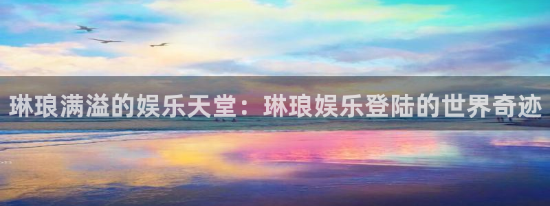 佛山永盈企业有限公司：琳琅满溢的娱乐天堂：琳琅娱乐登陆的世界奇迹