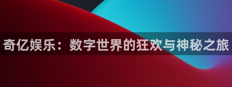 永盈官网入口网址是多少：奇亿娱乐：数字世界的狂欢与神秘之旅