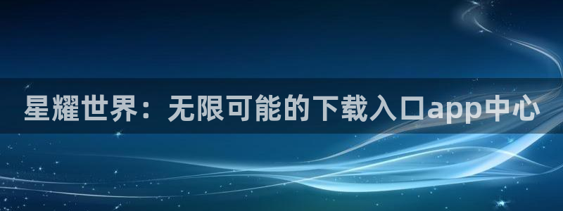 东莞市永盈玩具科技有限公司：星耀世界：无限可能的下载入口app中心