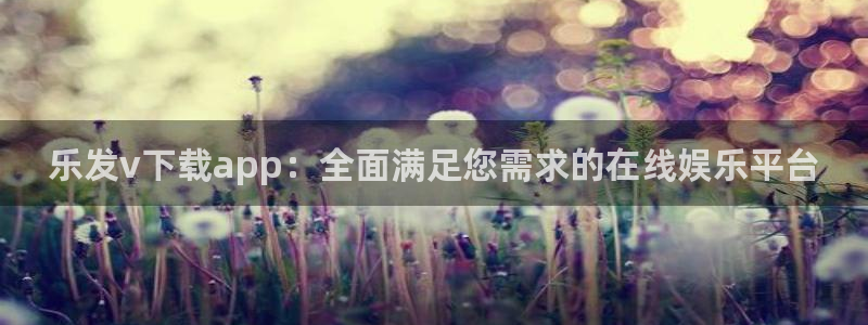 永盈陶瓷有限公司：乐发v下载app：全面满足您需求的在线娱乐平台