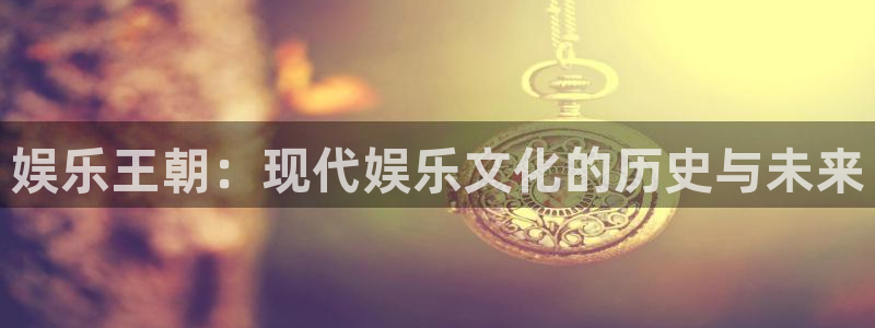 永盈电子有限公司：娱乐王朝：现代娱乐文化的历史与未来