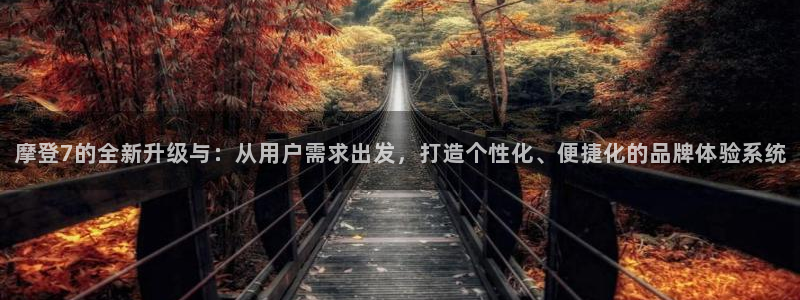 佛山永盈陶瓷有限公司：摩登7的全新升级与：从用户需求出发，打造个性化、便捷化的品牌体验系统