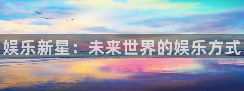 永盈官网网址多少：娱乐新星：未来世界的娱乐方式