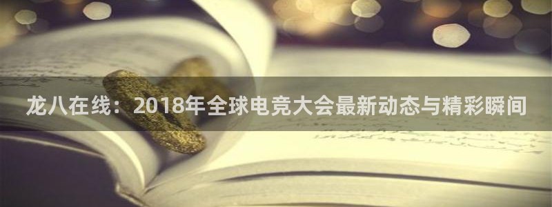 永盈平台welcome：龙八在线：2018年全球电竞大会最新动态与精彩瞬间
