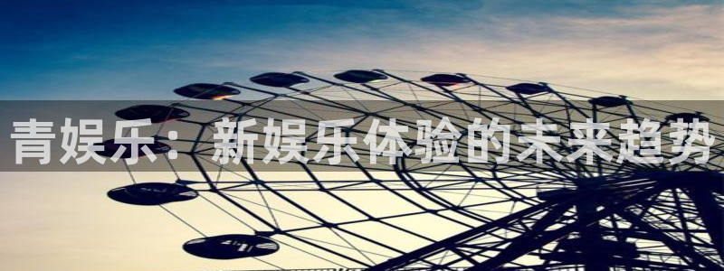 永盈科技：青娱乐：新娱乐体验的未来趋势