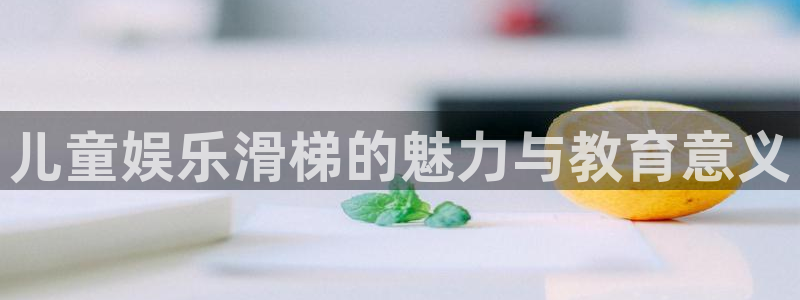 永盈平台登录网址：儿童娱乐滑梯的魅力与教育意义