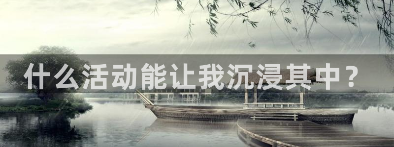 永盈棋牌69066mooc网页版：什么活动能让我沉浸其中？
