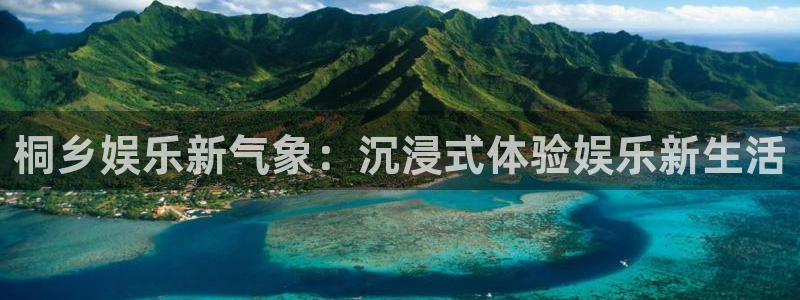 永盈帐户大厅：桐乡娱乐新气象：沉浸式体验娱乐新生活