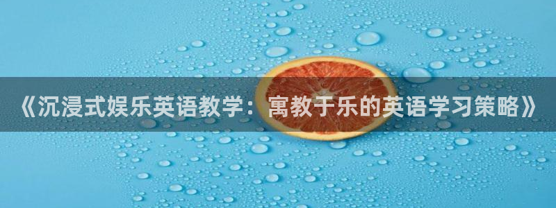 东莞市永盈电子有限公司：《沉浸式娱乐英语教学：寓教于乐的英语学习策略》