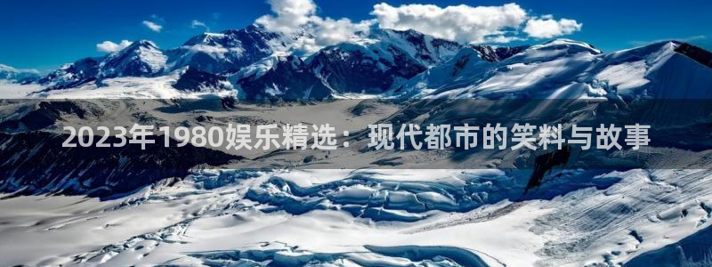 永盈最新玩法：2023年1980娱乐精选：现代都市的笑料与故事