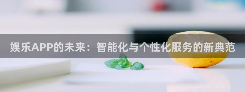永盈：娱乐APP的未来：智能化与个性化服务的新典范