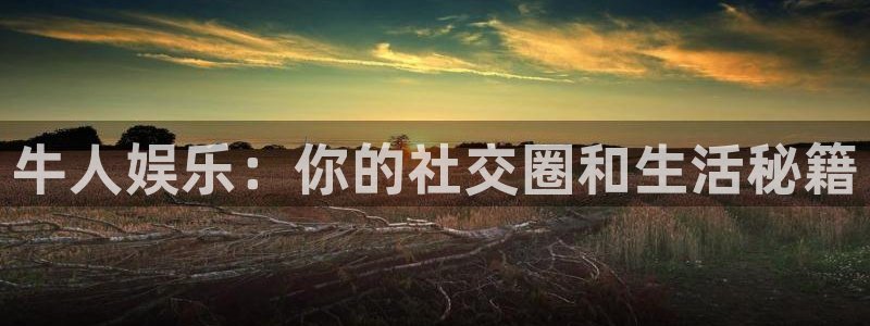 永盈帐户大厅：牛人娱乐：你的社交圈和生活秘籍