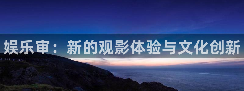永盈棋牌3622mooc：娱乐审：新的观影体验与文化创新